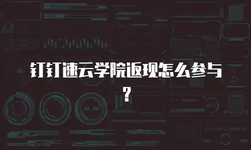 钉钉速云学院返现怎么参与？