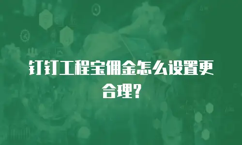 钉钉工程宝佣金怎么设置更合理？