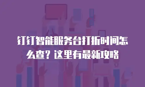 钉钉智能服务台打折时间怎么查？这里有最新攻略