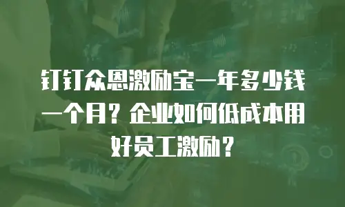 钉钉众恩激励宝一年多少钱一个月？企业如何低成本用好员工激励？