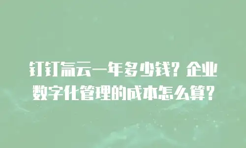 钉钉氚云一年多少钱？企业数字化管理的成本怎么算？