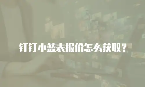 钉钉小蓝表报价怎么获取？