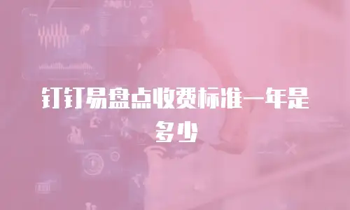 钉钉易盘点收费标准一年是多少