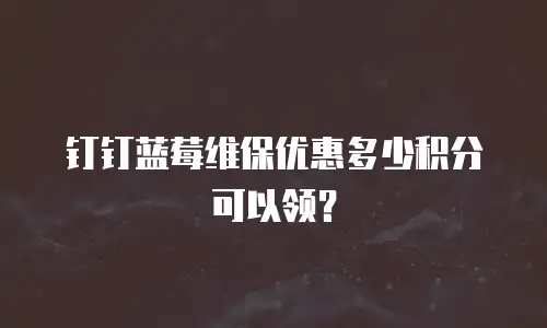 钉钉蓝莓维保优惠多少积分可以领？