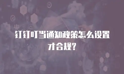 钉钉叮当通知政策怎么设置才合规？