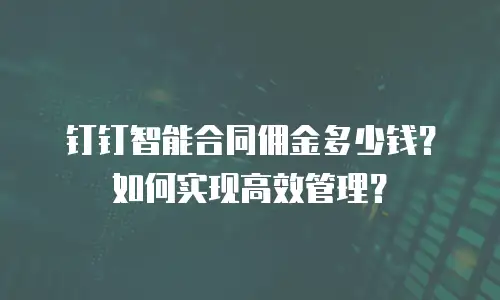 钉钉智能合同佣金多少钱？如何实现高效管理？