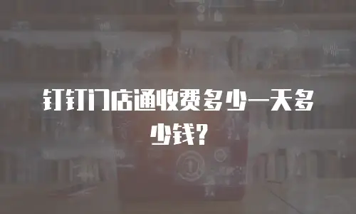 钉钉门店通收费多少一天多少钱？