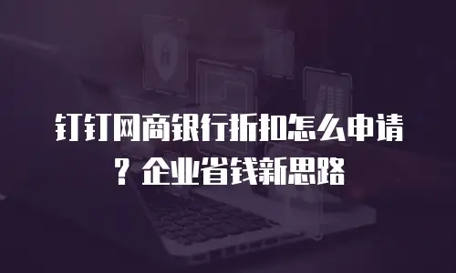 钉钉网商银行折扣怎么申请？企业省钱新思路