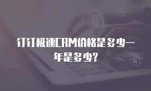 钉钉极速CRM价格是多少一年是多少？