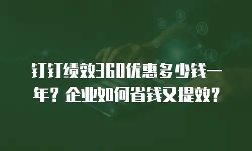 钉钉绩效360优惠多少钱一年？企业如何省钱又提效？
