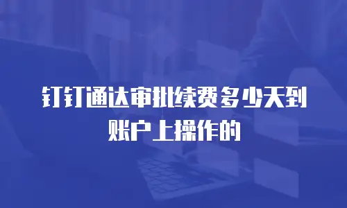 钉钉通达审批续费多少天到账户上操作的