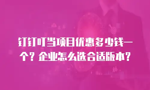 钉钉叮当项目优惠多少钱一个？企业怎么选合适版本？