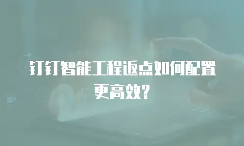钉钉智能工程返点如何配置更高效？