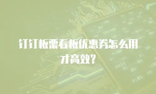 钉钉板栗看板优惠券怎么用才高效？
