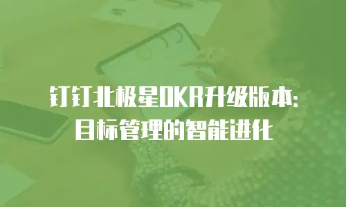 钉钉北极星OKR升级版本：目标管理的智能进化