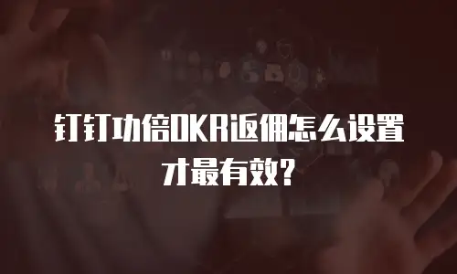 钉钉功倍OKR返佣怎么设置才最有效？