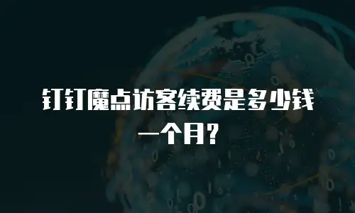 钉钉魔点访客续费是多少钱一个月？