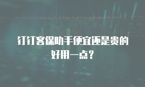 钉钉客保助手便宜还是贵的好用一点？