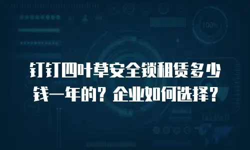 钉钉四叶草安全锁租赁多少钱一年的？企业如何选择？