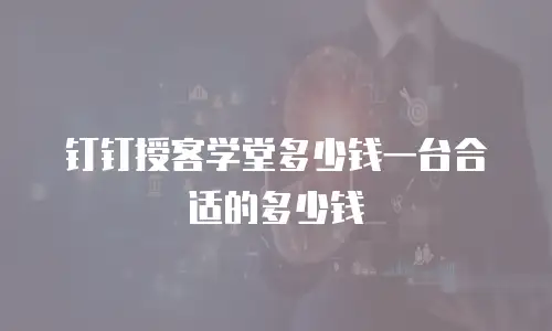钉钉授客学堂多少钱一台合适的多少钱