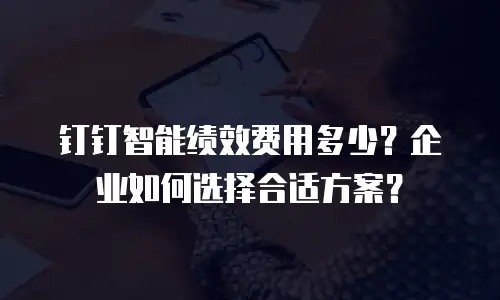 钉钉智能绩效费用多少？企业如何选择合适方案？