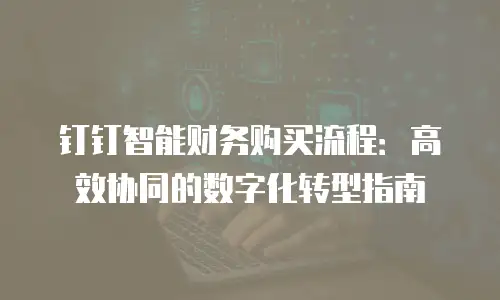 钉钉智能财务购买流程：高效协同的数字化转型指南