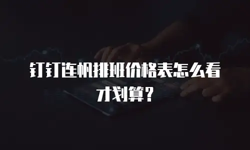 钉钉连帆排班价格表怎么看才划算？