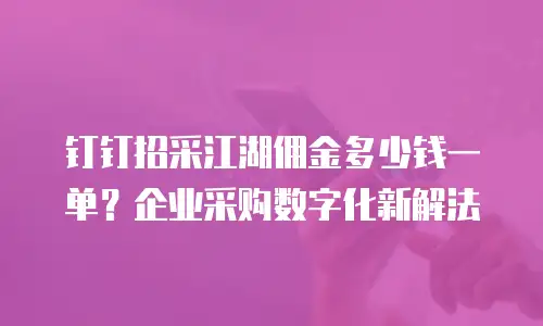 钉钉招采江湖佣金多少钱一单？企业采购数字化新解法