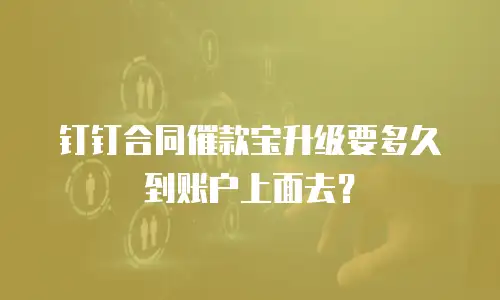 钉钉合同催款宝升级要多久到账户上面去？