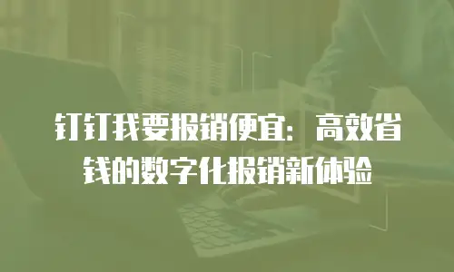 钉钉我要报销便宜：高效省钱的数字化报销新体验