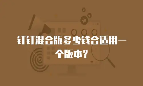 钉钉混合版多少钱合适用一个版本？