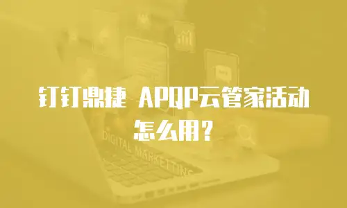 钉钉鼎捷 APQP云管家活动怎么用？