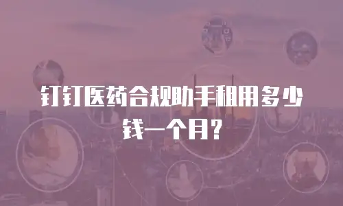 钉钉医药合规助手租用多少钱一个月？