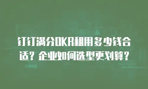 钉钉满分OKR租用多少钱合适？企业如何选型更划算？