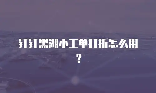 钉钉黑湖小工单打折怎么用？
