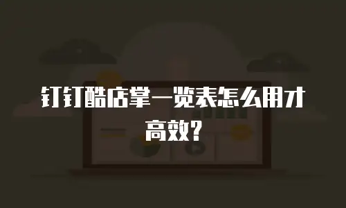 钉钉酷店掌一览表怎么用才高效？