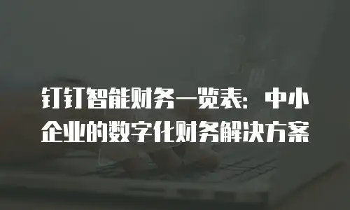 钉钉智能财务一览表：中小企业的数字化财务解决方案