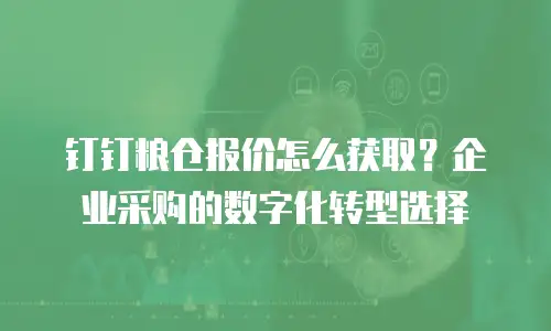 钉钉粮仓报价怎么获取？企业采购的数字化转型选择