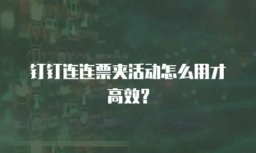 钉钉连连票夹活动怎么用才高效？