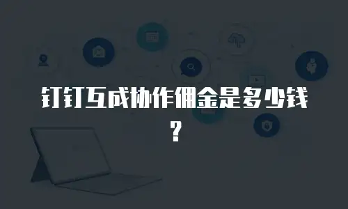 钉钉互成协作佣金是多少钱？