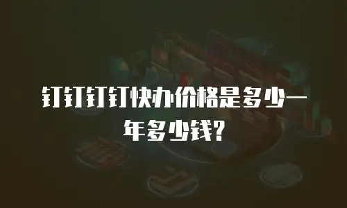 钉钉钉钉快办价格是多少一年多少钱？