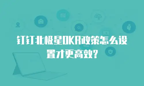 钉钉北极星OKR政策怎么设置才更高效？
