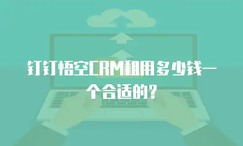 钉钉悟空CRM租用多少钱一个合适的？