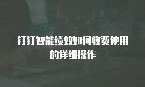 钉钉智能绩效如何收费使用的详细操作