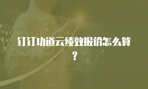钉钉功道云绩效报价怎么算？