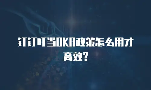 钉钉叮当OKR政策怎么用才高效？