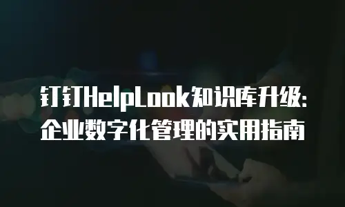 钉钉HelpLook知识库升级：企业数字化管理的实用指南