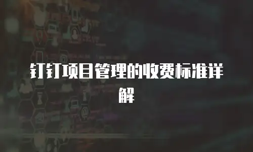 钉钉项目管理的收费标准详解