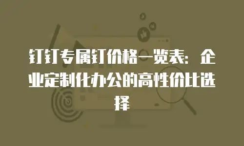 钉钉专属钉价格一览表：企业定制化办公的高性价比选择