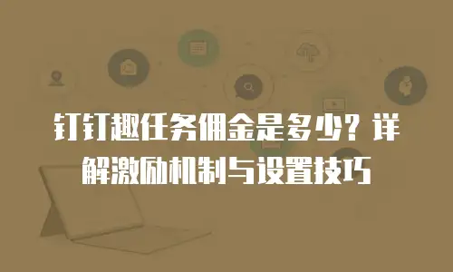 钉钉趣任务佣金是多少？详解激励机制与设置技巧